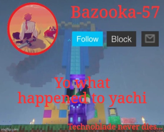 Bazooka-57 temp 7 | Yo what happened to yachi | image tagged in bazooka-57 temp 7 | made w/ Imgflip meme maker