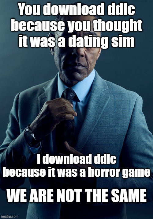 We are not the same | You download ddlc because you thought it was a dating sim; I download ddlc because it was a horror game | image tagged in we are not the same,doki doki literature club | made w/ Imgflip meme maker