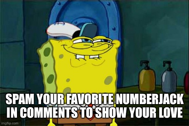People will spam 4 or 5, I think | SPAM YOUR FAVORITE NUMBERJACK IN COMMENTS TO SHOW YOUR LOVE | image tagged in memes,don't you squidward,numbers | made w/ Imgflip meme maker