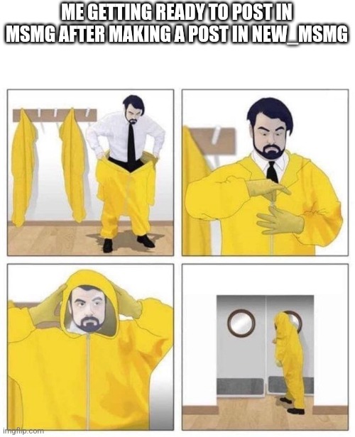 Why did I make this | ME GETTING READY TO POST IN MSMG AFTER MAKING A POST IN NEW_MSMG | image tagged in man putting on hazmat suit | made w/ Imgflip meme maker