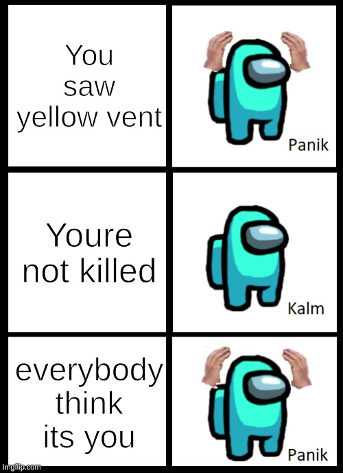 Oh no | You saw yellow vent; Youre not killed; everybody think its you | image tagged in among us panik kalm panik | made w/ Imgflip meme maker