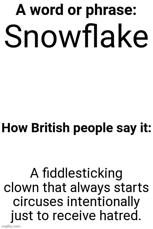 How British People Say It | Snowflake; A fiddlesticking clown that always starts circuses intentionally just to receive hatred. | image tagged in how british people say it | made w/ Imgflip meme maker