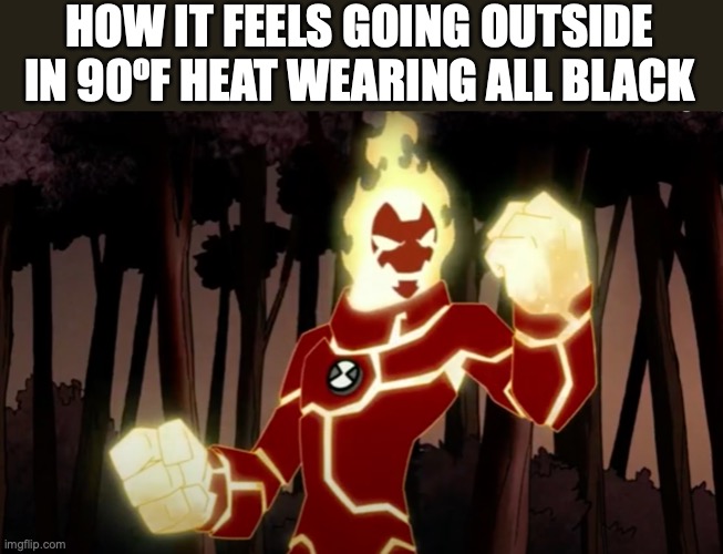  HOW IT FEELS GOING OUTSIDE IN 90ºF HEAT WEARING ALL BLACK | image tagged in ben 10,heatblast,memes,summer,on fire,funny | made w/ Imgflip meme maker