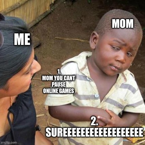 Third World Skeptical Kid | MOM; ME; 1. MOM YOU CANT PAUSE ONLINE GAMES; 2. SUREEEEEEEEEEEEEEEEEE | image tagged in memes,third world skeptical kid | made w/ Imgflip meme maker