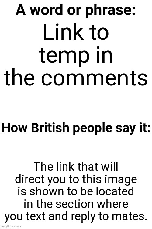 How British People Say It | Link to temp in the comments; The link that will direct you to this image is shown to be located in the section where you text and reply to mates. | image tagged in how british people say it | made w/ Imgflip meme maker