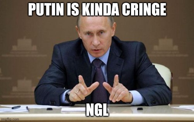 Putin cringe ngl |  PUTIN IS KINDA CRINGE; NGL | image tagged in memes,vladimir putin | made w/ Imgflip meme maker