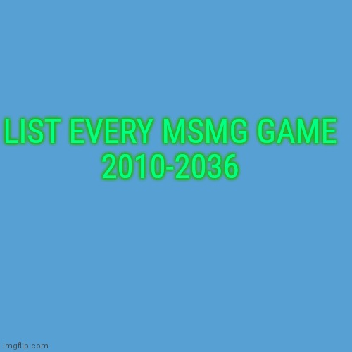 light blue sucks | LIST EVERY MSMG GAME

2010-2036 | image tagged in light blue sucks | made w/ Imgflip meme maker