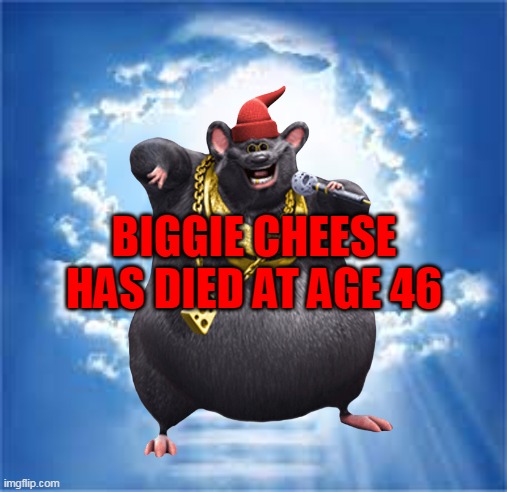 Biggie Cheese left behind 4 children and a legacy we'll never forget |  BIGGIE CHEESE HAS DIED AT AGE 46 | image tagged in this is too sad for tags | made w/ Imgflip meme maker
