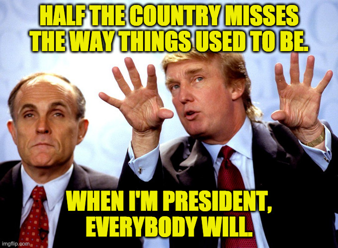 Sometimes I make a meme only for the future archaeologists ( : | HALF THE COUNTRY MISSES THE WAY THINGS USED TO BE. WHEN I'M PRESIDENT,
EVERYBODY WILL. | image tagged in memes,trump vision | made w/ Imgflip meme maker
