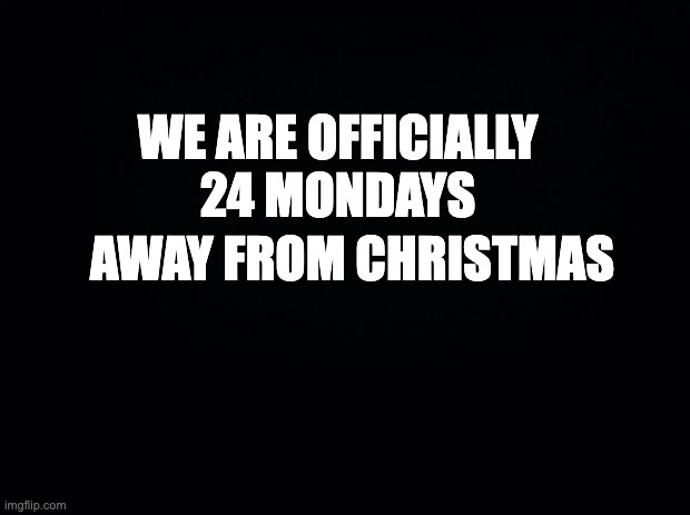 wired fact of the day | WE ARE OFFICIALLY 24 MONDAYS; AWAY FROM CHRISTMAS | image tagged in black background | made w/ Imgflip meme maker