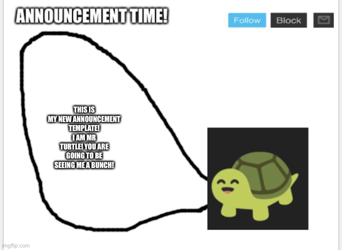 New template | THIS IS MY NEW ANNOUNCEMENT TEMPLATE! I AM MR TURTLE! YOU ARE GOING TO BE SEEING ME A BUNCH! | image tagged in conman s turtle talk | made w/ Imgflip meme maker