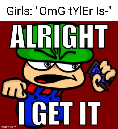 Girls: "OmG tYlEr Is-" | image tagged in bambi alright i get it,girls,memes | made w/ Imgflip meme maker