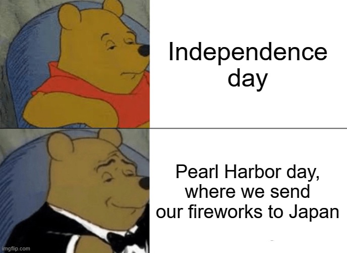 We need a pearl harbor day | image tagged in tuxedo winnie the pooh,america,pearl harbor,based,funny memes | made w/ Imgflip meme maker