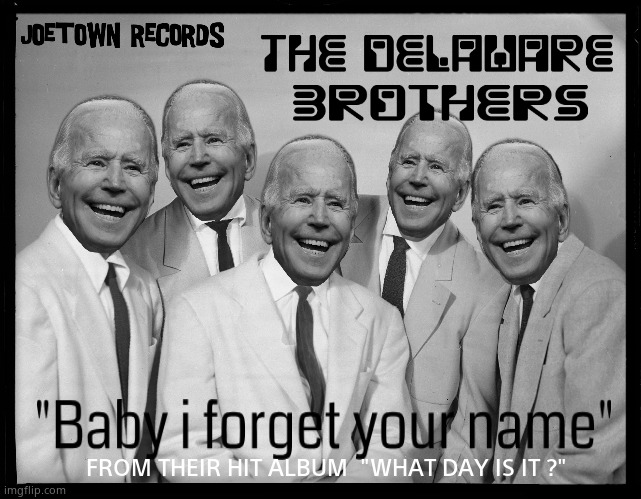 Joetown Records Presents... | FROM THEIR HIT ALBUM  "WHAT DAY IS IT ?" | image tagged in memes,joe biden,records,1950's,brothers,political meme | made w/ Imgflip meme maker