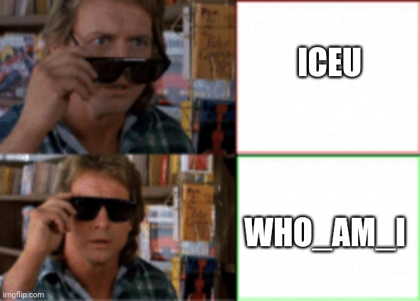 It's true |  ICEU; WHO_AM_I | image tagged in they live sunglasses | made w/ Imgflip meme maker