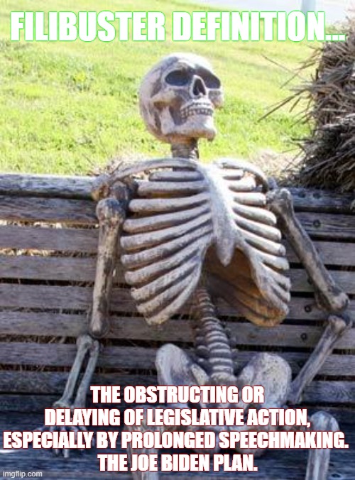 WAITING FOR JUSTICE. | FILIBUSTER DEFINITION... THE OBSTRUCTING OR DELAYING OF LEGISLATIVE ACTION, ESPECIALLY BY PROLONGED SPEECHMAKING. 
THE JOE BIDEN PLAN. | image tagged in memes,waiting skeleton,waiting for justice,joe biden,lets go brandan,fuck biden | made w/ Imgflip meme maker