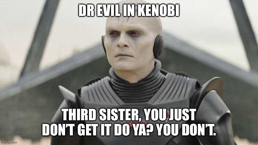 Dr Evil in Kenobi | DR EVIL IN KENOBI; THIRD SISTER, YOU JUST DON’T GET IT DO YA? YOU DON’T. | image tagged in thirdsister,youjustdontgetitdoya | made w/ Imgflip meme maker