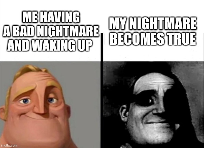 Teacher's Copy | MY NIGHTMARE BECOMES TRUE; ME HAVING A BAD NIGHTMARE AND WAKING UP | image tagged in teacher's copy | made w/ Imgflip meme maker