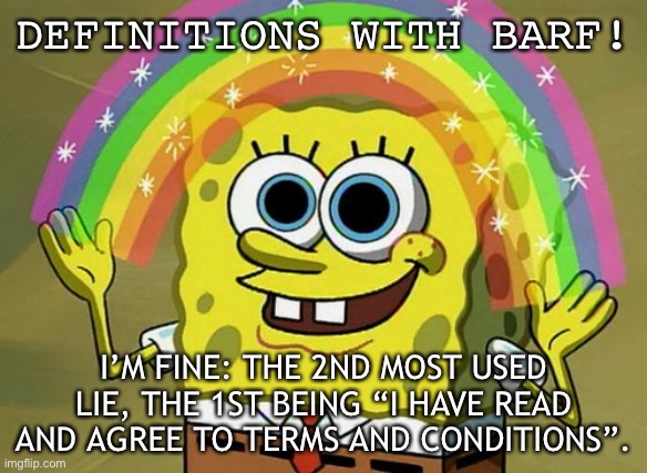relatable? |  DEFINITIONS WITH BARF! I’M FINE: THE 2ND MOST USED LIE, THE 1ST BEING “I HAVE READ AND AGREE TO TERMS AND CONDITIONS”. | image tagged in memes,lies,relatable | made w/ Imgflip meme maker