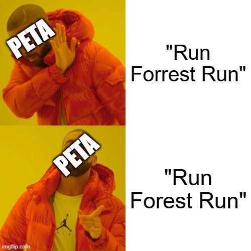 I got this in the shower lol |  "Run Forrest Run"; PETA; PETA; "Run Forest Run" | image tagged in memes,drake hotline bling,peta,shower thoughts | made w/ Imgflip meme maker