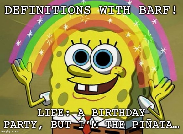 *insert creative title here* | DEFINITIONS WITH BARF! LIFE: A BIRTHDAY PARTY, BUT I’M THE PIÑATA… | image tagged in memes,imagination spongebob | made w/ Imgflip meme maker