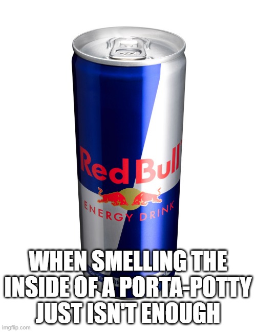 Redbull experience | WHEN SMELLING THE INSIDE OF A PORTA-POTTY JUST ISN'T ENOUGH | image tagged in redbull experience | made w/ Imgflip meme maker