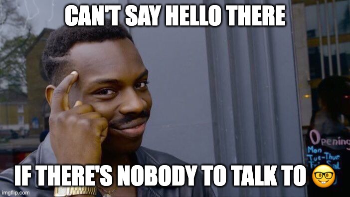 The meme is true facts | CAN'T SAY HELLO THERE; IF THERE'S NOBODY TO TALK TO 🤓 | image tagged in memes,roll safe think about it,hello there,funny memes,dank memes | made w/ Imgflip meme maker
