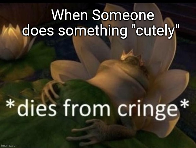 *Kills u cutely* ???☺️Uwu | When Someone does something "cutely" | image tagged in dies from cringe | made w/ Imgflip meme maker