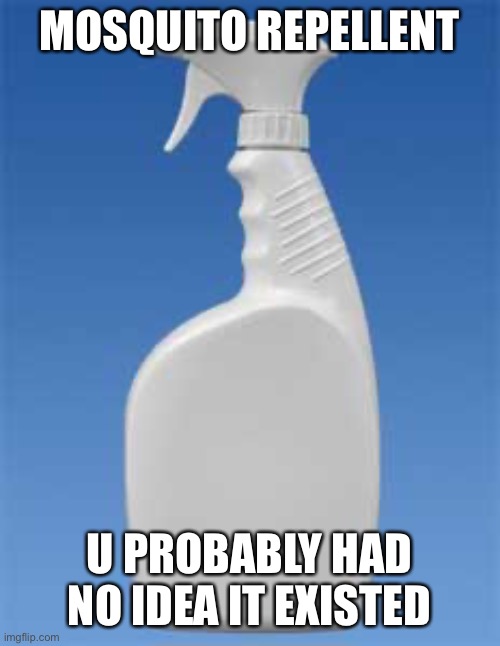 Spray bottle | MOSQUITO REPELLENT U PROBABLY HAD NO IDEA IT EXISTED | image tagged in spray bottle | made w/ Imgflip meme maker