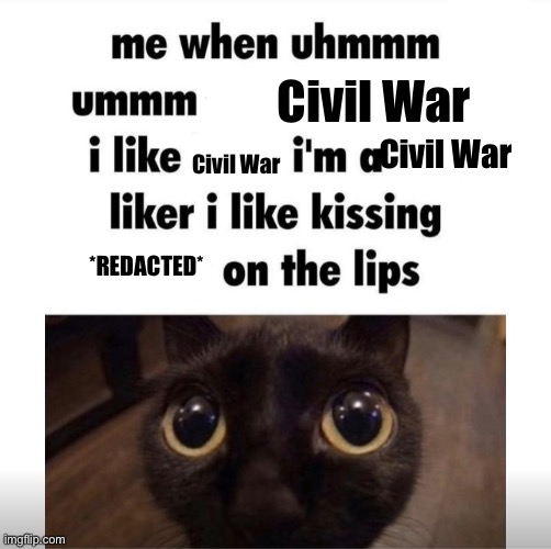 me when uhmm umm | Civil War; Civil War; Civil War; *REDACTED* | image tagged in me when uhmm umm | made w/ Imgflip meme maker