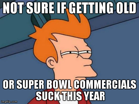 Futurama Fry Meme | NOT SURE IF GETTING OLD OR SUPER BOWL COMMERCIALS SUCK THIS YEAR | image tagged in memes,futurama fry | made w/ Imgflip meme maker