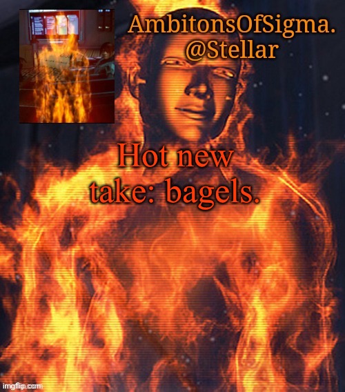 AmbitionsOfSigma | Hot new take: bagels. | image tagged in ambitionsofsigma | made w/ Imgflip meme maker