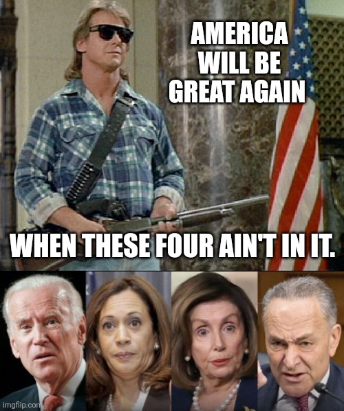 And the rest of their partners in crime of course. | AMERICA WILL BE GREAT AGAIN; WHEN THESE FOUR AIN'T IN IT. | image tagged in memes | made w/ Imgflip meme maker