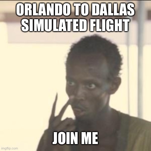 Look At Me | ORLANDO TO DALLAS SIMULATED FLIGHT; JOIN ME | image tagged in memes,look at me | made w/ Imgflip meme maker