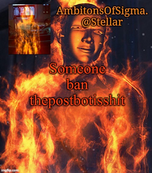 Nvm comment banned him | Someone ban thepostbotisshit | image tagged in ambitionsofsigma | made w/ Imgflip meme maker