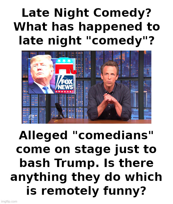 Late Night "Comedy" ? | image tagged in liberal,tv,comedian,democrats,trump,bashing | made w/ Imgflip meme maker