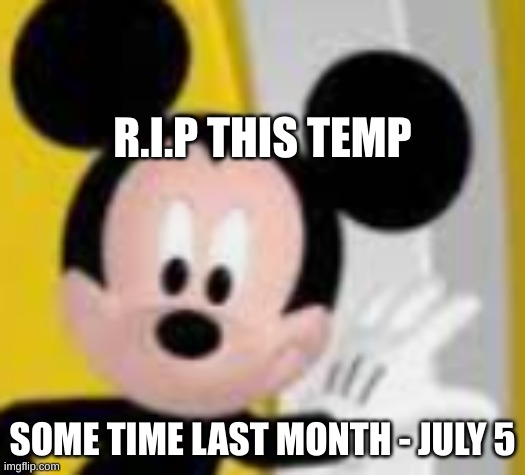 mickey mice | R.I.P THIS TEMP; SOME TIME LAST MONTH - JULY 5 | image tagged in mickey mice | made w/ Imgflip meme maker