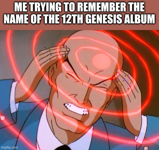 80s Memes | ME TRYING TO REMEMBER THE NAME OF THE 12TH GENESIS ALBUM | image tagged in professor x | made w/ Imgflip meme maker