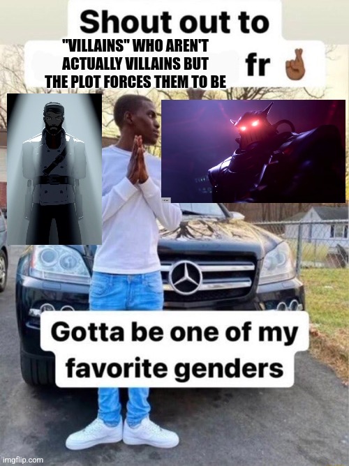 Villains who aren't villains | "VILLAINS" WHO AREN'T ACTUALLY VILLAINS BUT THE PLOT FORCES THEM TO BE | image tagged in shout out to gotta be one of my favorite genders | made w/ Imgflip meme maker