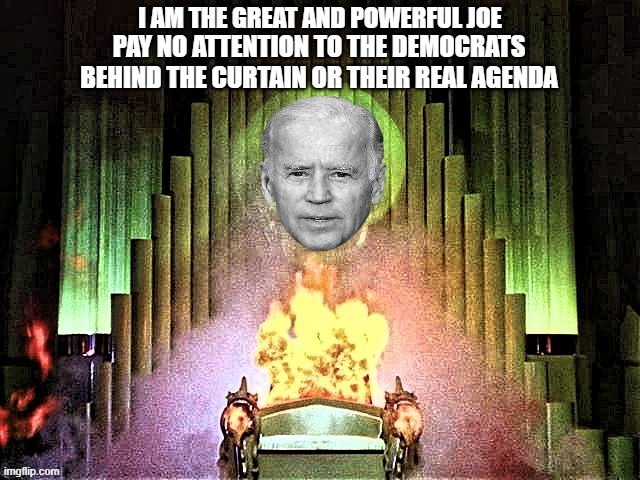 The Wizard of Washington | I AM THE GREAT AND POWERFUL JOE; PAY NO ATTENTION TO THE DEMOCRATS BEHIND THE CURTAIN OR THEIR REAL AGENDA | image tagged in biden,liberals vs conservatives,donald trump approves,american politics,mind control,not my president | made w/ Imgflip meme maker