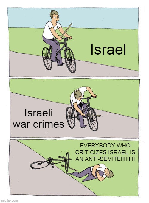 Israeli Logic | Israel; Israeli war crimes; EVERYBODY WHO CRITICIZES ISRAEL IS AN ANTI-SEMITE!!!!!!!!! | image tagged in memes,bike fall,israel,war crime,war crimes,criticism | made w/ Imgflip meme maker