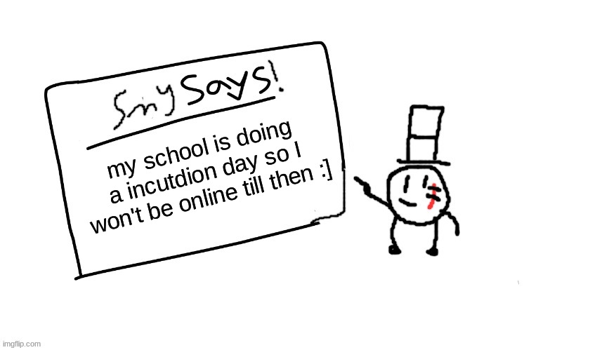 yep lol | my school is doing a incutdion day so I won't be online till then :] | image tagged in sammys/smys annouchment temp,sammy,memes,funny,lol | made w/ Imgflip meme maker