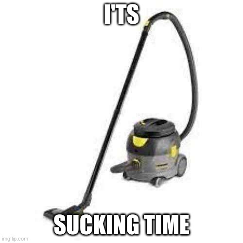 its sucking time | I'TS; SUCKING TIME | image tagged in vacuum | made w/ Imgflip meme maker