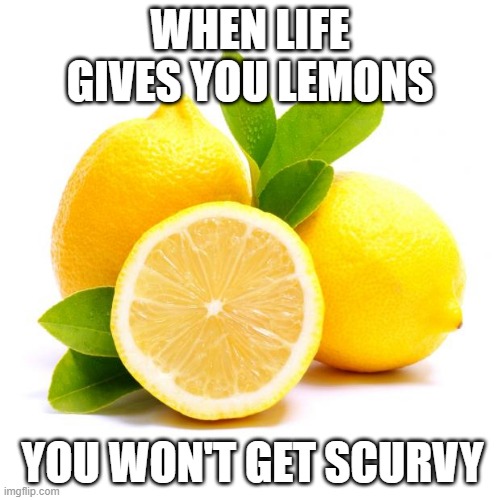 when lif gives you lemons | WHEN LIFE GIVES YOU LEMONS; YOU WON'T GET SCURVY | image tagged in when lif gives you lemons | made w/ Imgflip meme maker