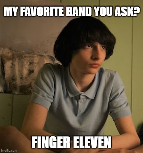 Dirty Mike | MY FAVORITE BAND YOU ASK? FINGER ELEVEN | image tagged in stranger things mike | made w/ Imgflip meme maker