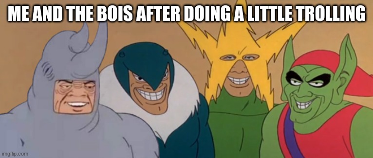 mmmmmmm yes | ME AND THE BOIS AFTER DOING A LITTLE TROLLING | image tagged in me and the boys | made w/ Imgflip meme maker