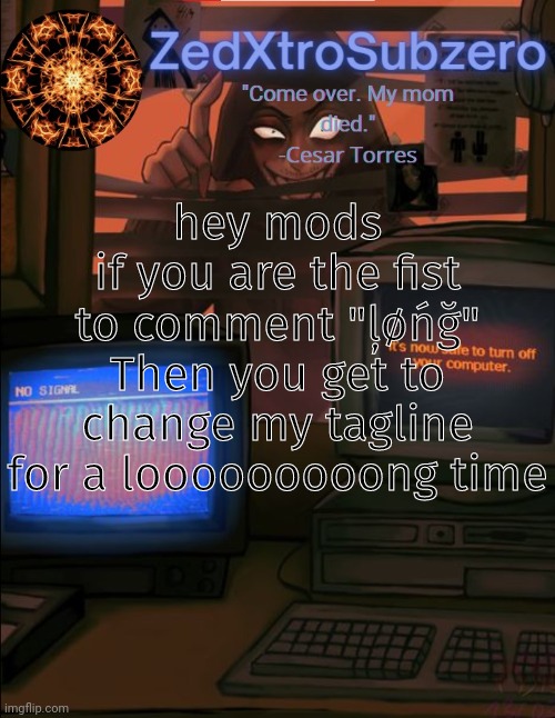Zed temp 2.0 Thanks YourLocalPanhead | hey mods
if you are the fist to comment "ļøńğ" Then you get to change my tagline for a looooooooong time | image tagged in zed temp 2 0 thanks yourlocalpanhead | made w/ Imgflip meme maker