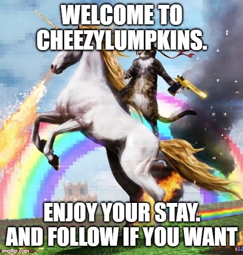 Welcmoe | WELCOME TO CHEEZYLUMPKINS. ENJOY YOUR STAY. AND FOLLOW IF YOU WANT | image tagged in memes,welcome to the internets,cats,unicorns,lol so funny,your reading the tags_ how lame | made w/ Imgflip meme maker
