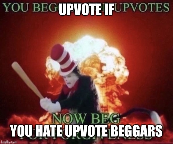Beg for forgiveness | UPVOTE IF; YOU HATE UPVOTE BEGGARS | image tagged in beg for forgiveness | made w/ Imgflip meme maker