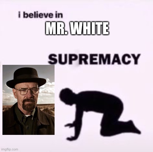 I believe in supremacy | MR. WHITE | image tagged in i believe in supremacy | made w/ Imgflip meme maker